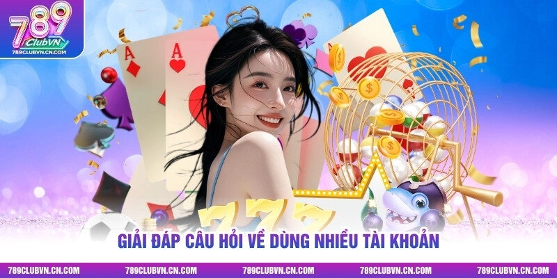 Giải đáp câu hỏi về dùng nhiều tài khoản
