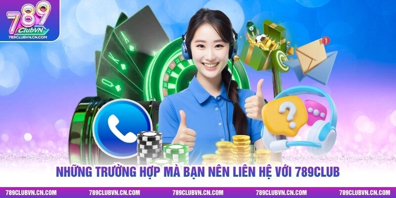 Những trường hợp mà bạn nên liên hệ với 789club