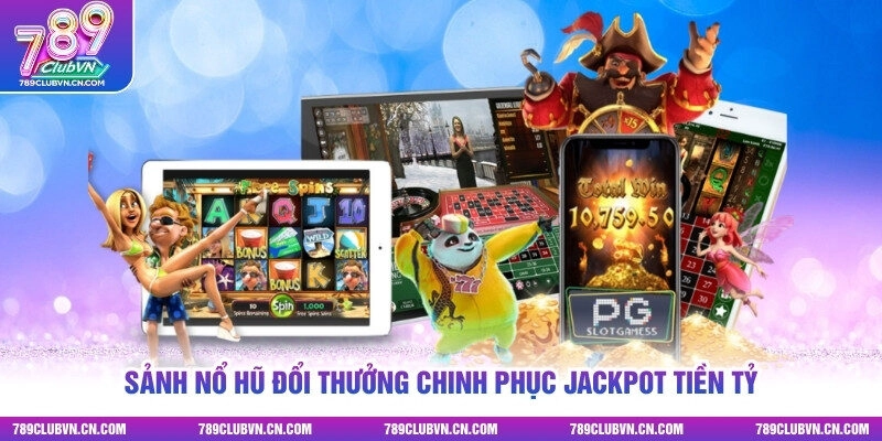 Sảnh nổ hũ đổi thưởng chinh phục Jackpot tiền tỷ
