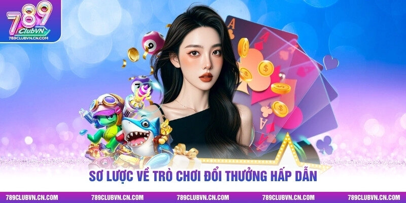 Sơ lược về trò chơi đổi thưởng hấp dẫn