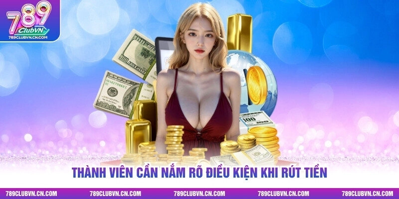 Thành viên cần nắm rõ điều kiện khi rút tiền